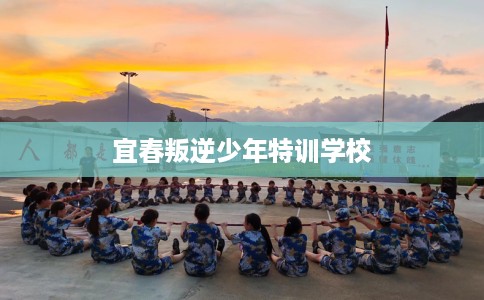 宜春叛逆少年特训学校