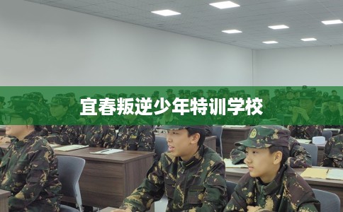 宜春叛逆少年特训学校
