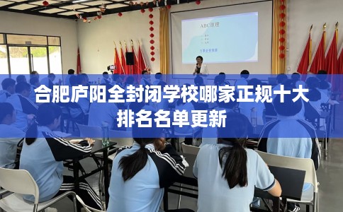 合肥庐阳全封闭学校哪家正规十大排名名单更新