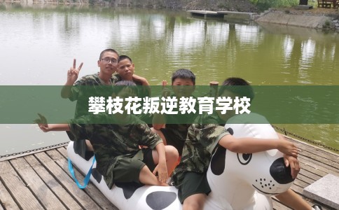 攀枝花叛逆教育学校