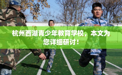 杭州西湖青少年教育学校，本文为您详细研讨！