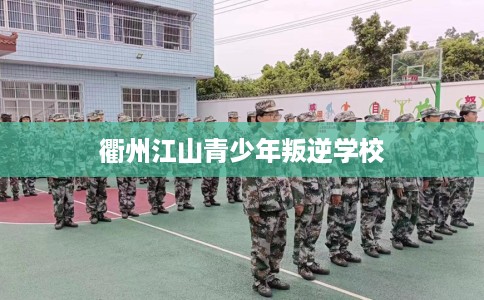 衢州江山青少年叛逆学校