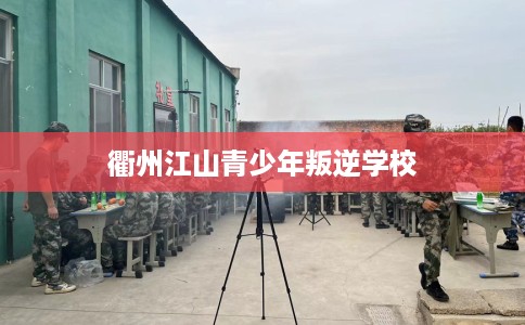 衢州江山青少年叛逆学校