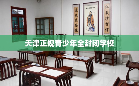 天津正规青少年全封闭学校