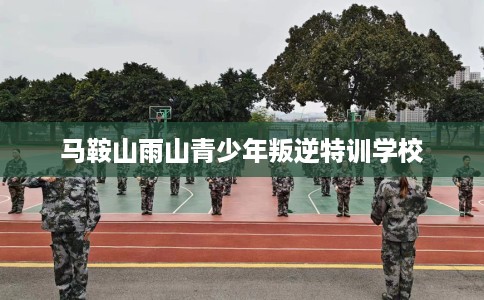 马鞍山雨山青少年叛逆特训学校