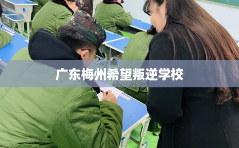 广东梅州希望叛逆学校