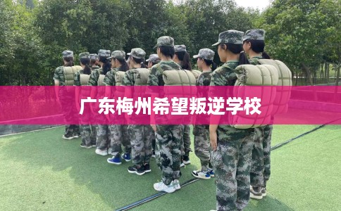 广东梅州希望叛逆学校