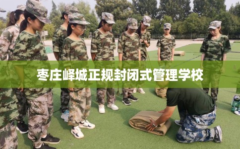枣庄峄城正规封闭式管理学校
