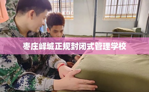 枣庄峄城正规封闭式管理学校