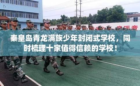 秦皇岛青龙满族少年封闭式学校，同时梳理十家值得信赖的学校！