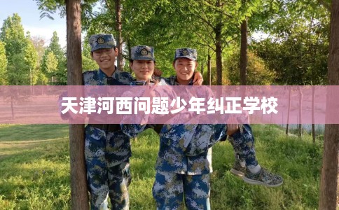 天津河西问题少年纠正学校