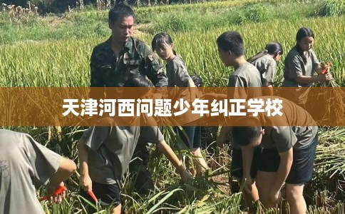 天津河西问题少年纠正学校