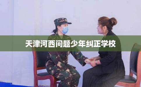天津河西问题少年纠正学校