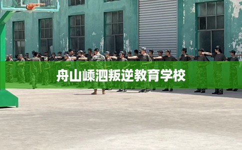 舟山嵊泗叛逆教育学校