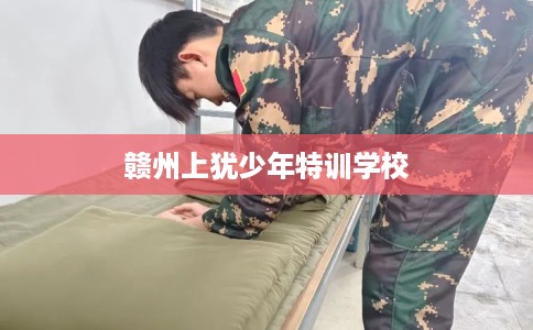 赣州上犹少年特训学校