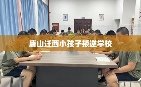 唐山迁西小孩子叛逆学校