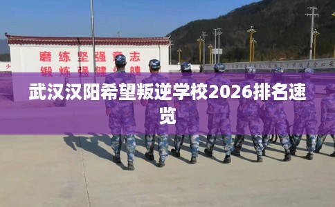 武汉汉阳希望叛逆学校2026排名速览