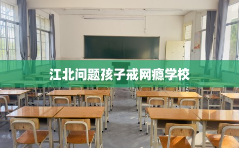江北问题孩子戒网瘾学校