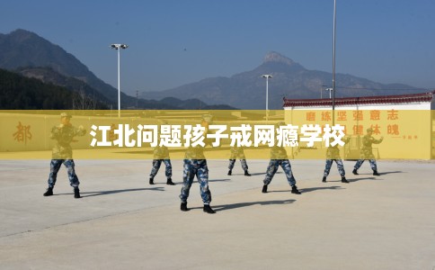 江北问题孩子戒网瘾学校