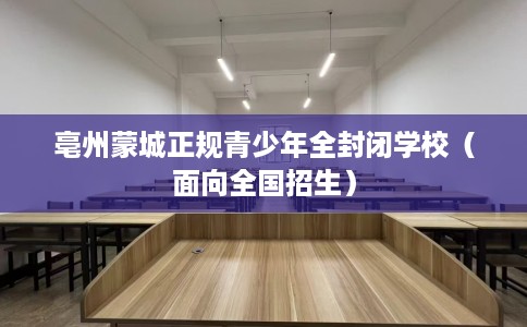 亳州蒙城正规青少年全封闭学校（面向全国招生）