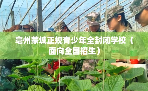 亳州蒙城正规青少年全封闭学校（面向全国招生）