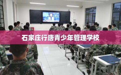 石家庄行唐青少年管理学校