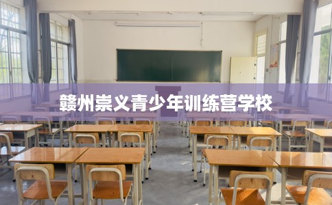 赣州崇义青少年训练营学校