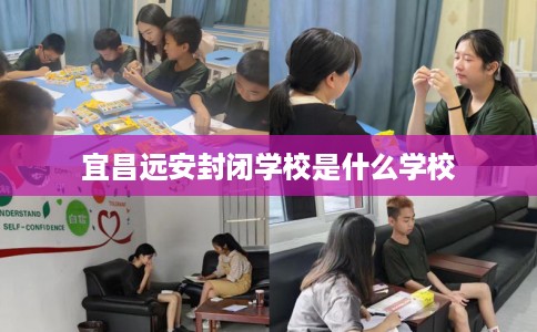 宜昌远安封闭学校是什么学校