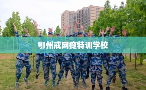 鄂州戒网瘾特训学校