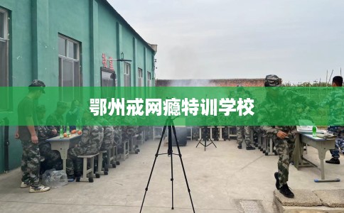 鄂州戒网瘾特训学校