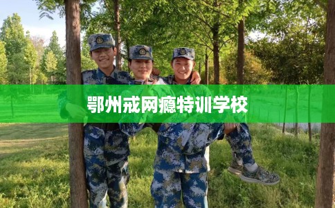 鄂州戒网瘾特训学校