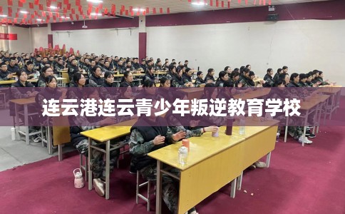 连云港连云青少年叛逆教育学校