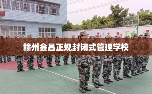 赣州会昌正规封闭式管理学校