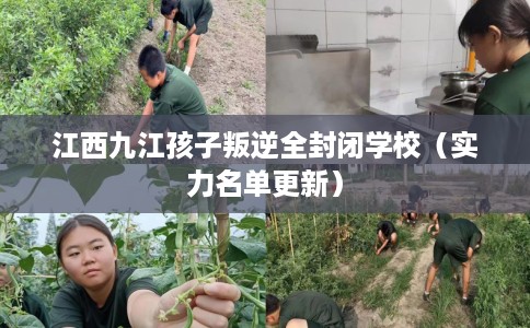 江西九江孩子叛逆全封闭学校（实力名单更新）