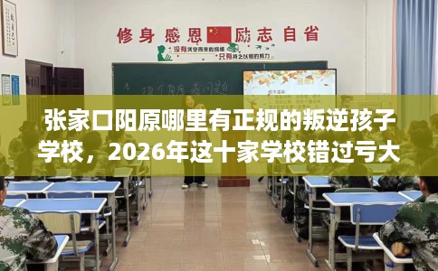 张家口阳原哪里有正规的叛逆孩子学校，2026年这十家学校错过亏大！