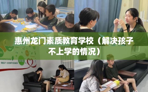惠州龙门素质教育学校（解决孩子不上学的情况）