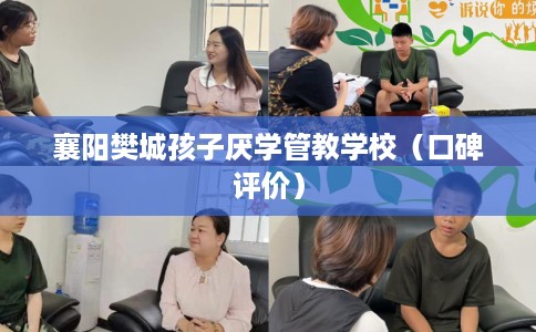 襄阳樊城孩子厌学管教学校（口碑评价）