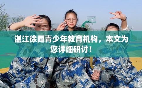 湛江徐闻青少年教育机构，本文为您详细研讨！