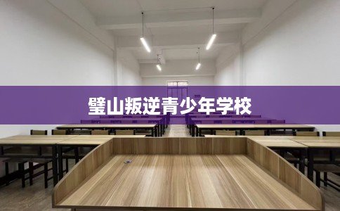 璧山叛逆青少年学校