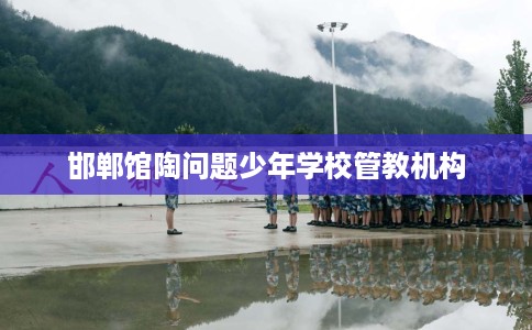 邯郸馆陶问题少年学校管教机构