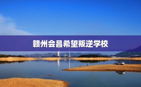 赣州会昌希望叛逆学校