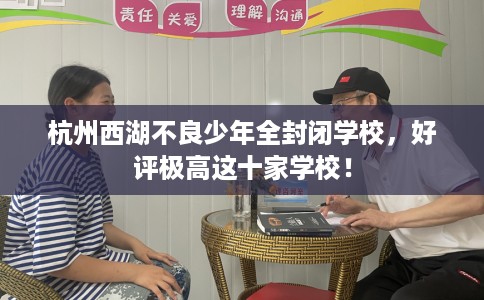 杭州西湖不良少年全封闭学校，好评极高这十家学校！