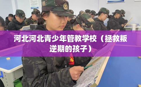 河北河北青少年管教学校（拯救叛逆期的孩子）