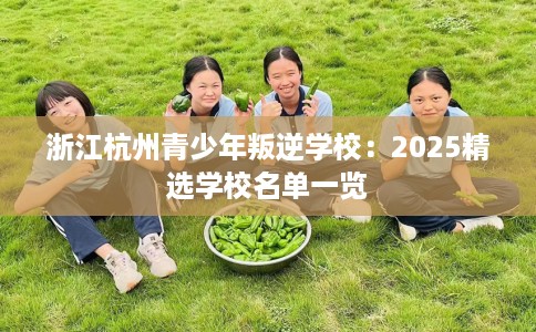 浙江杭州青少年叛逆学校：2025精选学校名单一览