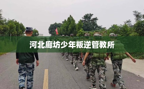 河北廊坊少年叛逆管教所
