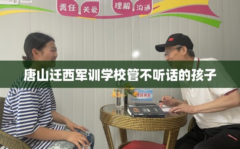 唐山迁西军训学校管不听话的孩子