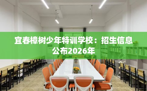 宜春樟树少年特训学校：招生信息公布2026年