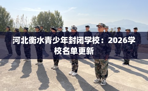 河北衡水青少年封闭学校：2026学校名单更新