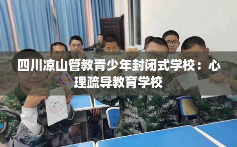 四川凉山管教青少年封闭式学校：心理疏导教育学校