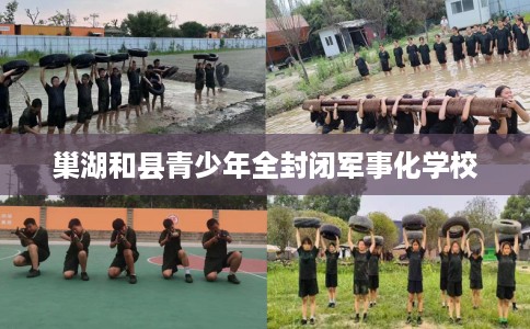 巢湖和县青少年全封闭军事化学校